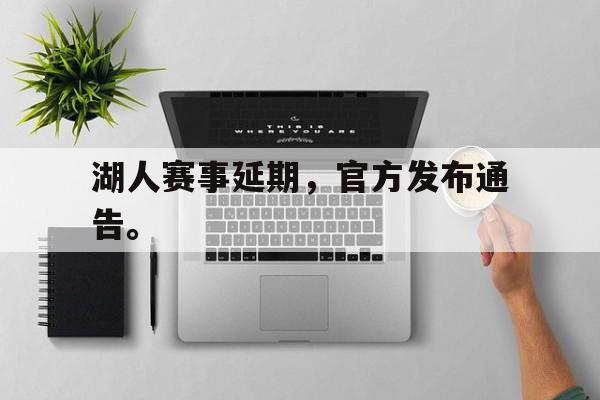 半岛体育APP-湖人赛事延期，官方发布通告。