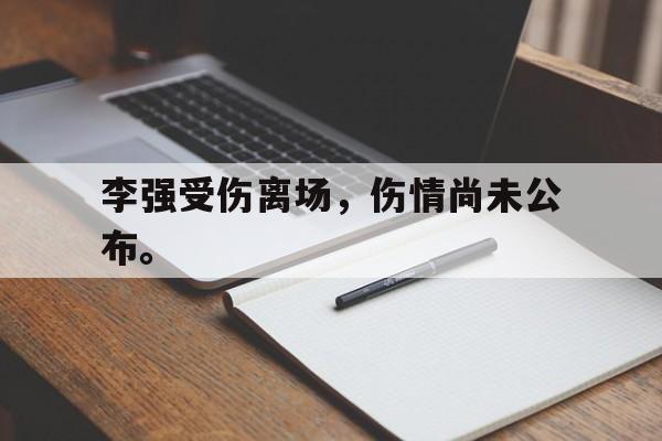 半岛体育-李强受伤离场，伤情尚未公布。