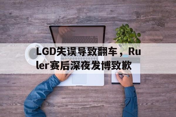 半岛体育-LGD失误导致翻车，Ruler赛后深夜发博致歉