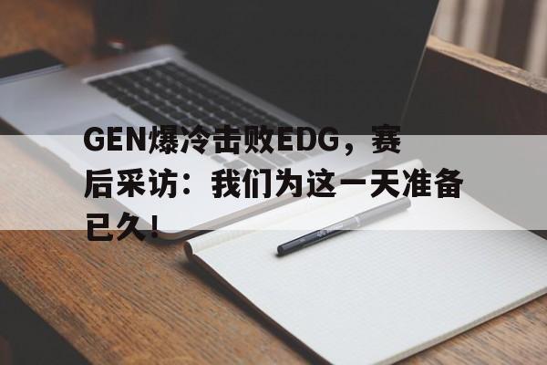 半岛官方链接-GEN爆冷击败EDG，赛后采访：我们为这一天准备已久！