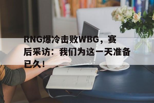 半岛官方链接-RNG爆冷击败WBG，赛后采访：我们为这一天准备已久！