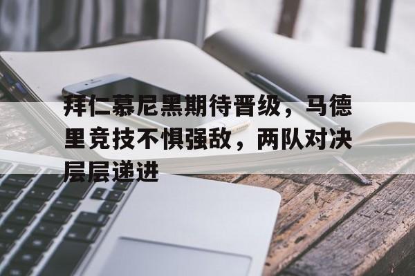 半岛体育下载-拜仁慕尼黑期待晋级，马德里竞技不惧强敌，两队对决层层递进
