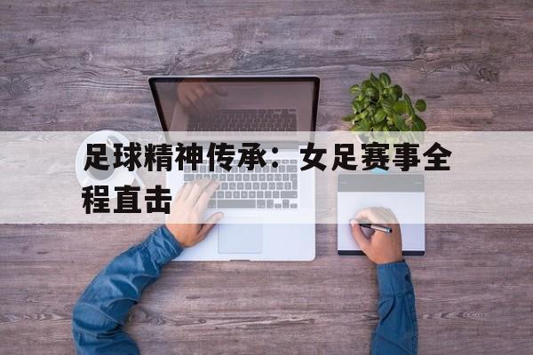 半岛官方链接-足球精神传承：女足赛事全程直击