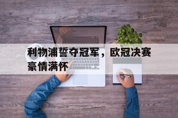 半岛体育下载-利物浦誓夺冠军，欧冠决赛豪情满怀