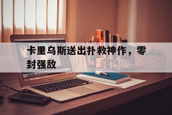 半岛体育官网-卡里乌斯送出扑救神作，零封强敌