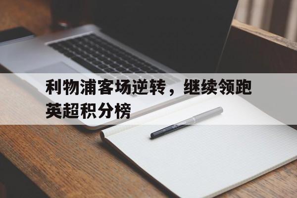 半岛体育下载-利物浦客场逆转，继续领跑英超积分榜